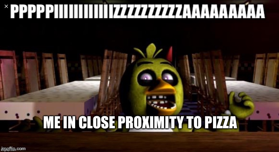 ME IN CLOSE PROXIMITY TO PIZZA | image tagged in chica | made w/ Imgflip meme maker