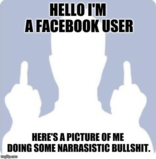 Generic Facebook ghost | HELLO I'M A FACEBOOK USER; HERE'S A PICTURE OF ME DOING SOME NARRASISTIC BULLSHIT. | image tagged in generic facebook ghost | made w/ Imgflip meme maker