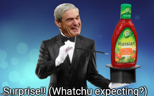 Russian Collusion Report!! | Surprise!! (Whatchu expecting?) | image tagged in robert mueller,trump russia collusion,crying democrats,fbi,donald trump vladamir putin | made w/ Imgflip meme maker