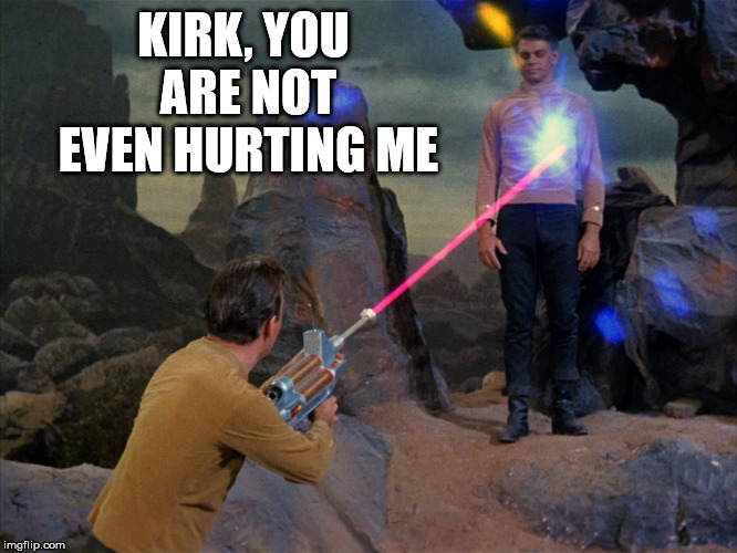 He is more a lover than a fighter | KIRK, YOU ARE NOT EVEN HURTING ME | image tagged in phaser got you,captain kirk,killer,lover | made w/ Imgflip meme maker