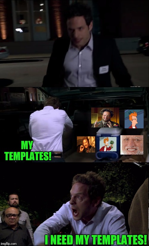 When Idea's For Memes Come, But You Have Little Time |  MY TEMPLATES! I NEED MY TEMPLATES! | image tagged in its always sunny in philidelphia,dennis,templates | made w/ Imgflip meme maker