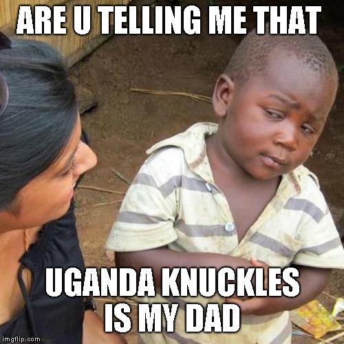 Third World Skeptical Kid Meme | ARE U TELLING ME THAT; UGANDA KNUCKLES IS MY DAD | image tagged in memes,third world skeptical kid | made w/ Imgflip meme maker