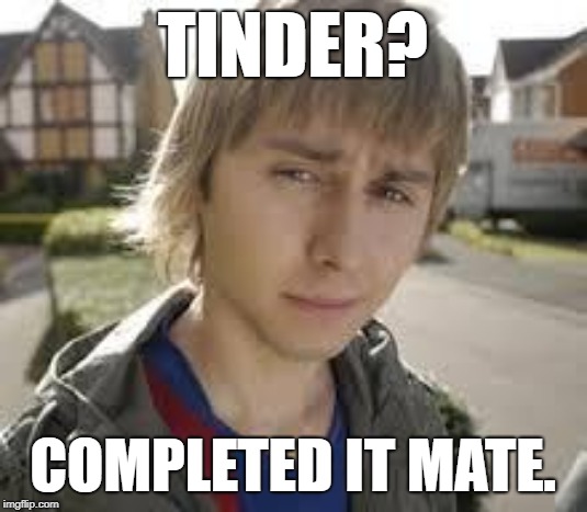 Jay Inbetweeners Completed It | TINDER? COMPLETED IT MATE. | image tagged in jay inbetweeners completed it | made w/ Imgflip meme maker