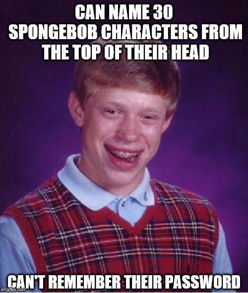 True story... and I can | CAN NAME 30 SPONGEBOB CHARACTERS FROM THE TOP OF THEIR HEAD; CAN'T REMEMBER THEIR PASSWORD | image tagged in memes,bad luck brian,spongebob | made w/ Imgflip meme maker