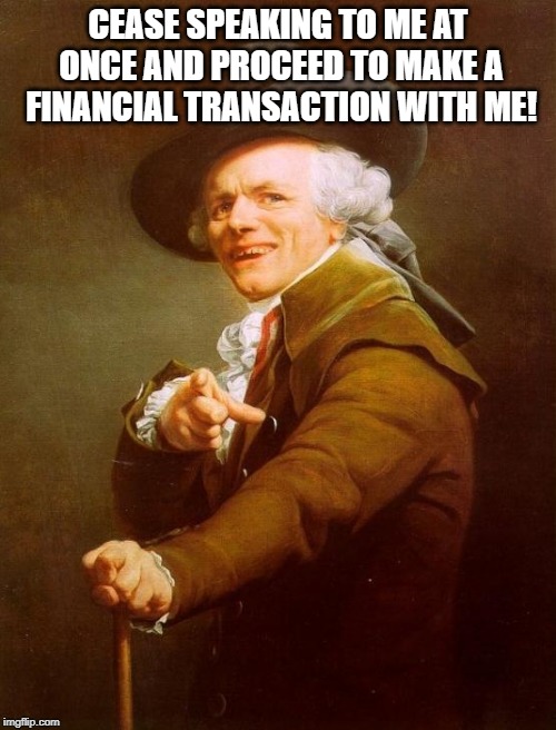Joseph Ducreux | CEASE SPEAKING TO ME AT ONCE AND PROCEED TO MAKE A FINANCIAL TRANSACTION WITH ME! | image tagged in memes,joseph ducreux | made w/ Imgflip meme maker