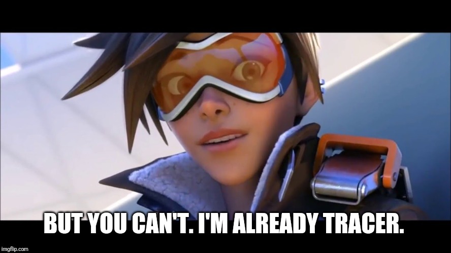 Tracer Meme | BUT YOU CAN'T. I'M ALREADY TRACER. | image tagged in tracer meme | made w/ Imgflip meme maker