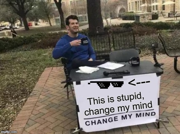 Change My Mind Meme | <---; This is stupid, change my mind | image tagged in memes,change my mind | made w/ Imgflip meme maker