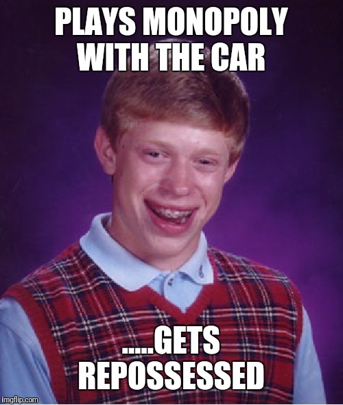 Bad Luck Brian | PLAYS MONOPOLY WITH THE CAR; .....GETS REPOSSESSED | image tagged in memes,bad luck brian | made w/ Imgflip meme maker