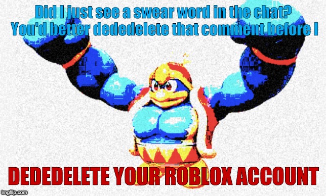 dededelete this | Did I just see a swear word in the chat? You'd better dededelete that comment before I; DEDEDELETE YOUR ROBLOX ACCOUNT | image tagged in king dedede | made w/ Imgflip meme maker