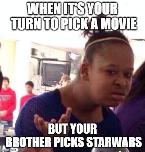 Black Girl Wat Meme | WHEN IT'S YOUR TURN TO PICK A MOVIE; BUT YOUR BROTHER PICKS STARWARS | image tagged in memes,black girl wat | made w/ Imgflip meme maker