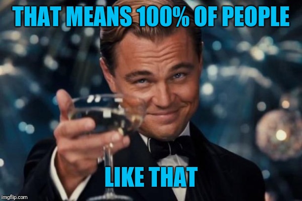 Leonardo Dicaprio Cheers Meme | THAT MEANS 100% OF PEOPLE LIKE THAT | image tagged in memes,leonardo dicaprio cheers | made w/ Imgflip meme maker