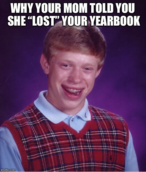 Bad Luck Brian | WHY YOUR MOM TOLD YOU SHE “LOST” YOUR YEARBOOK | image tagged in memes,bad luck brian | made w/ Imgflip meme maker
