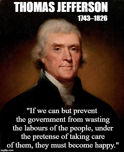 Thomas Jefferson Warned about Big Brother 200 years before Orwell | THOMAS JEFFERSON; 1743–1826; "If we can but prevent the government from wasting the labours of the people, under the pretense of taking care of them, they must become happy." | image tagged in thomas jefferson,vince vance,george orwell,big government,states rights,1984 | made w/ Imgflip meme maker