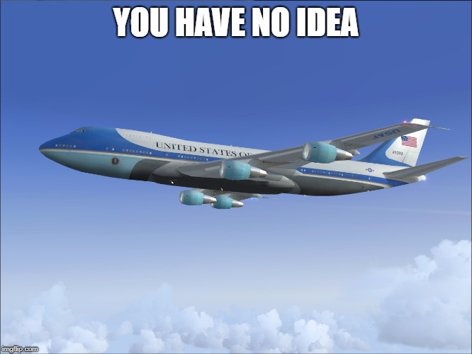 Air Force One | YOU HAVE NO IDEA | image tagged in air force one | made w/ Imgflip meme maker