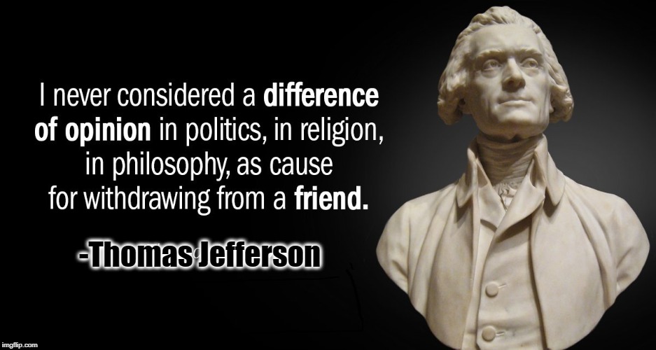 STOP HATING! I Call for Civility, Manners & Morals in Democracy | I NEVER CONSIDERED A DIFFERENCE OF OPINION IN POLITICS, IN RELIGION, IN PHILOSOPHY, AS CAUSE FOR WITHDRAWING FROM A FRIEND. -Thomas Jefferso | image tagged in vince vance,antifa,hatred,civility,understanding,thomas jefferson | made w/ Imgflip meme maker