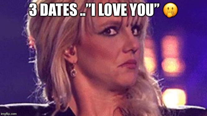 britney-unsure | 3 DATES ..”I LOVE YOU”
🤭 | image tagged in britney-unsure | made w/ Imgflip meme maker