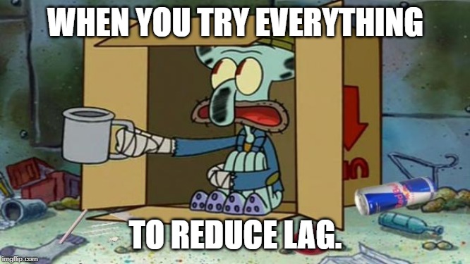 squidward poor | WHEN YOU TRY EVERYTHING; TO REDUCE LAG. | image tagged in squidward poor | made w/ Imgflip meme maker