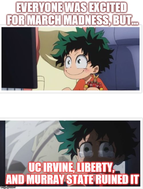 Dekute | EVERYONE WAS EXCITED FOR MARCH MADNESS, BUT... UC IRVINE, LIBERTY, AND MURRAY STATE RUINED IT | image tagged in dekute | made w/ Imgflip meme maker