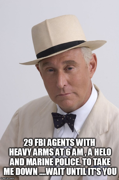 29 FBI AGENTS WITH HEAVY ARMS AT 6 AM , A HELO AND MARINE POLICE. TO TAKE ME DOWN ....WAIT UNTIL IT'S YOU | image tagged in roger stone | made w/ Imgflip meme maker