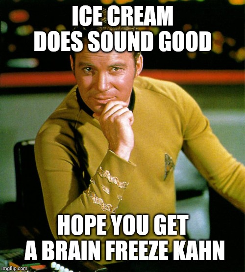 captain kirk | ICE CREAM DOES SOUND GOOD HOPE YOU GET A BRAIN FREEZE KAHN | image tagged in captain kirk | made w/ Imgflip meme maker
