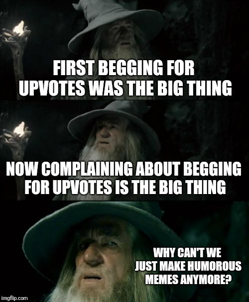 Please, For The Sake Of The Spirit Of  All Of This, Do Not Upvote. | FIRST BEGGING FOR UPVOTES WAS THE BIG THING; NOW COMPLAINING ABOUT BEGGING FOR UPVOTES IS THE BIG THING; WHY CAN'T WE JUST MAKE HUMOROUS MEMES ANYMORE? | image tagged in memes,confused gandalf,begging,upvotes | made w/ Imgflip meme maker