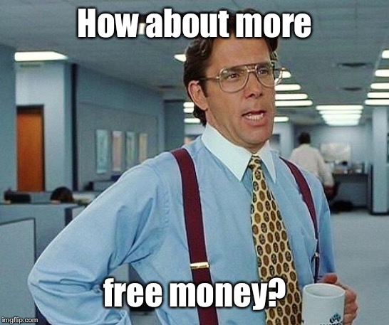 Lumbergh | How about more free money? | image tagged in lumbergh | made w/ Imgflip meme maker