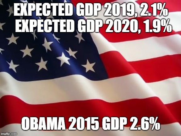 American flag | EXPECTED GDP 2019, 2.1%   EXPECTED GDP 2020, 1.9%; OBAMA 2015 GDP 2.6% | image tagged in american flag | made w/ Imgflip meme maker