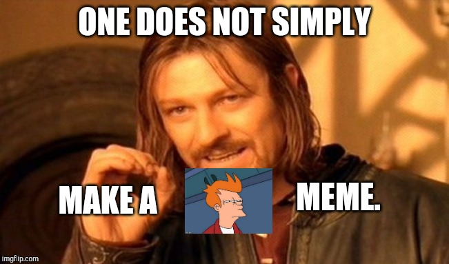 It took me forever to make | ONE DOES NOT SIMPLY; MAKE A; MEME. | image tagged in memes,one does not simply | made w/ Imgflip meme maker