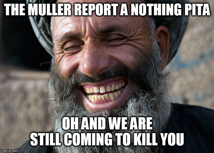 Laughing Terrorist | THE MULLER REPORT A NOTHING PITA; OH AND WE ARE STILL COMING TO KILL YOU | image tagged in laughing terrorist | made w/ Imgflip meme maker