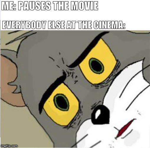 Usettled Tom 2.0 | ME: PAUSES THE MOVIE; EVERYBODY ELSE AT THE CINEMA: | image tagged in usettled tom 20 | made w/ Imgflip meme maker