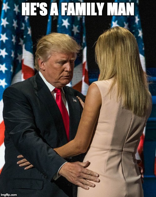 trump and his daughter | HE'S A FAMILY MAN | image tagged in trump and his daughter | made w/ Imgflip meme maker