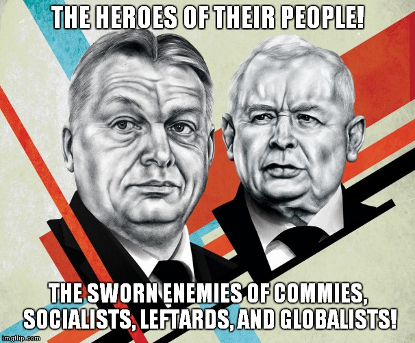 Orban & Kaczynski...holding the line against the muslim invasion of Hungary and Poland! | THE HEROES OF THEIR PEOPLE! THE SWORN ENEMIES OF COMMIES, SOCIALISTS, LEFTARDS, AND GLOBALISTS! | image tagged in conservative nationalism,soros' butthurt | made w/ Imgflip meme maker