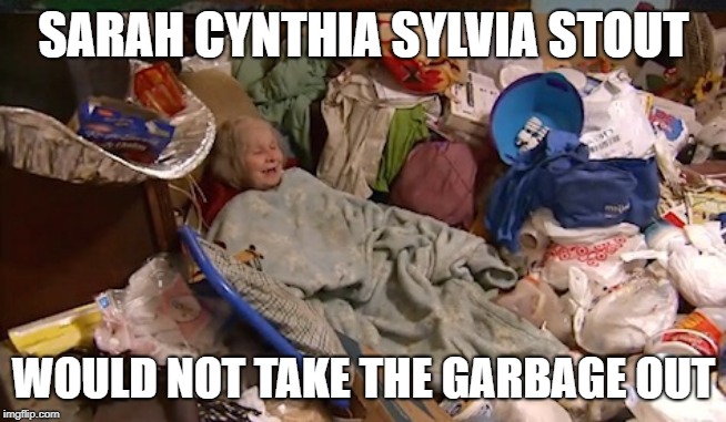 Hoarder bedroom | SARAH CYNTHIA SYLVIA STOUT; WOULD NOT TAKE THE GARBAGE OUT | image tagged in hoarder bedroom | made w/ Imgflip meme maker