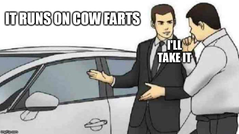 Car Salesman Slaps Roof Of Car Meme | IT RUNS ON COW FARTS; I'LL TAKE IT | image tagged in memes,car salesman slaps roof of car | made w/ Imgflip meme maker