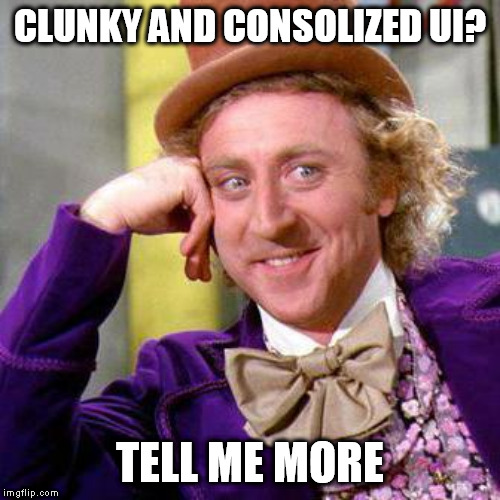 Willy Wonka Blank | CLUNKY AND CONSOLIZED UI? TELL ME MORE | image tagged in willy wonka blank | made w/ Imgflip meme maker