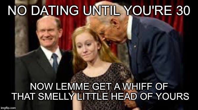Creepy Joe Biden | NO DATING UNTIL YOU'RE 30 NOW LEMME GET A WHIFF OF THAT SMELLY LITTLE HEAD OF YOURS | image tagged in creepy joe biden | made w/ Imgflip meme maker