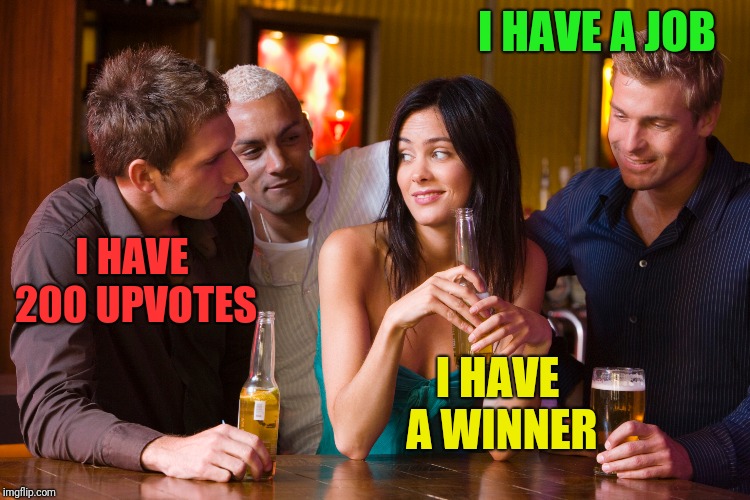 Put Your Upvotes In One Hand And Paycheck In The Other And See Which Turns The Girls On More | I HAVE A JOB I HAVE A WINNER I HAVE 200 UPVOTES | image tagged in begging,upvotes,loser | made w/ Imgflip meme maker