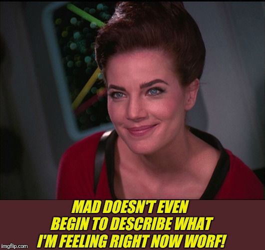 MAD DOESN'T EVEN BEGIN TO DESCRIBE WHAT I'M FEELING RIGHT NOW WORF! | made w/ Imgflip meme maker