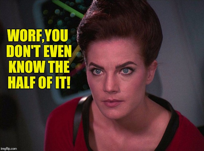 WORF,YOU DON'T EVEN KNOW THE HALF OF IT! | made w/ Imgflip meme maker