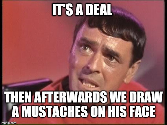Scotty | IT'S A DEAL THEN AFTERWARDS WE DRAW A MUSTACHES ON HIS FACE | image tagged in scotty | made w/ Imgflip meme maker