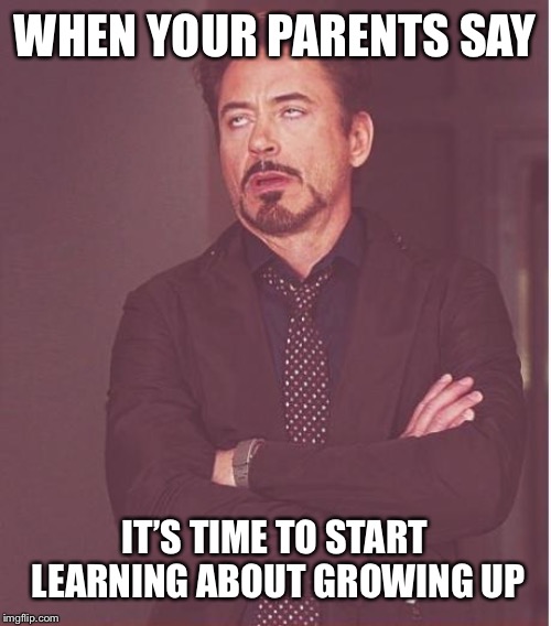 Face You Make Robert Downey Jr | WHEN YOUR PARENTS SAY; IT’S TIME TO START LEARNING ABOUT GROWING UP | image tagged in memes,face you make robert downey jr | made w/ Imgflip meme maker