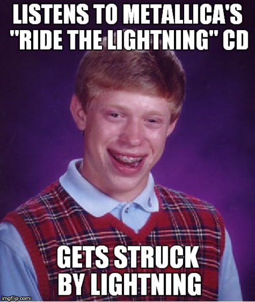 That is some bad luck | image tagged in metallica,metal,meme,bad luck brian | made w/ Imgflip meme maker