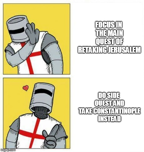 crusader's choice | FOCUS IN THE MAIN QUEST OF RETAKING JERUSALEM; DO SIDE QUEST AND TAKE CONSTANTINOPLE INSTEAD | image tagged in crusader's choice | made w/ Imgflip meme maker