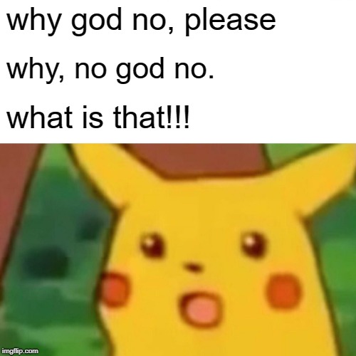 Surprised Pikachu | why god no, please; why, no god no. what is that!!! | image tagged in memes,surprised pikachu | made w/ Imgflip meme maker