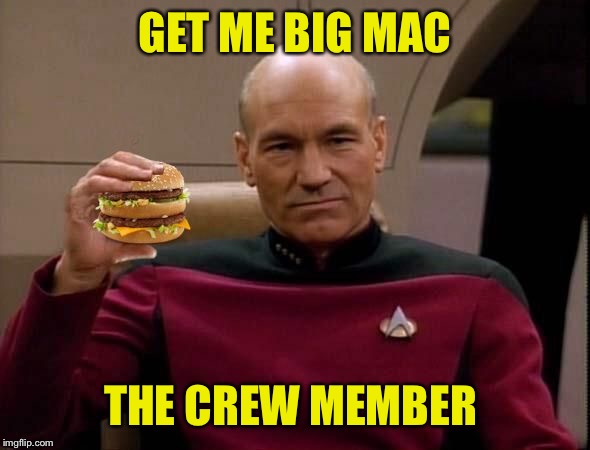 Picard with Big Mac | GET ME BIG MAC THE CREW MEMBER | image tagged in picard with big mac | made w/ Imgflip meme maker