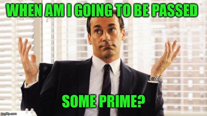 don draper | WHEN AM I GOING TO BE PASSED SOME PRIME? | image tagged in don draper | made w/ Imgflip meme maker