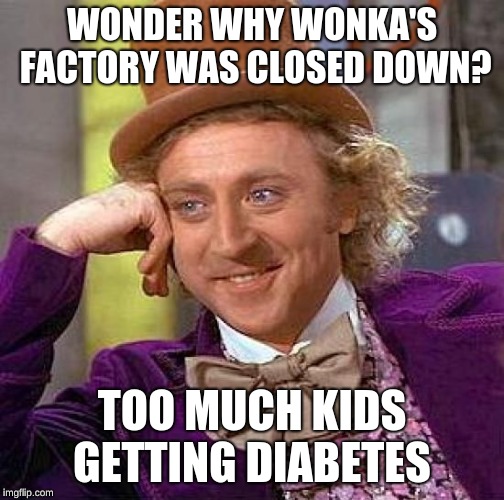 Creepy Condescending Wonka | WONDER WHY WONKA'S FACTORY WAS CLOSED DOWN? TOO MUCH KIDS GETTING DIABETES | image tagged in memes,creepy condescending wonka | made w/ Imgflip meme maker
