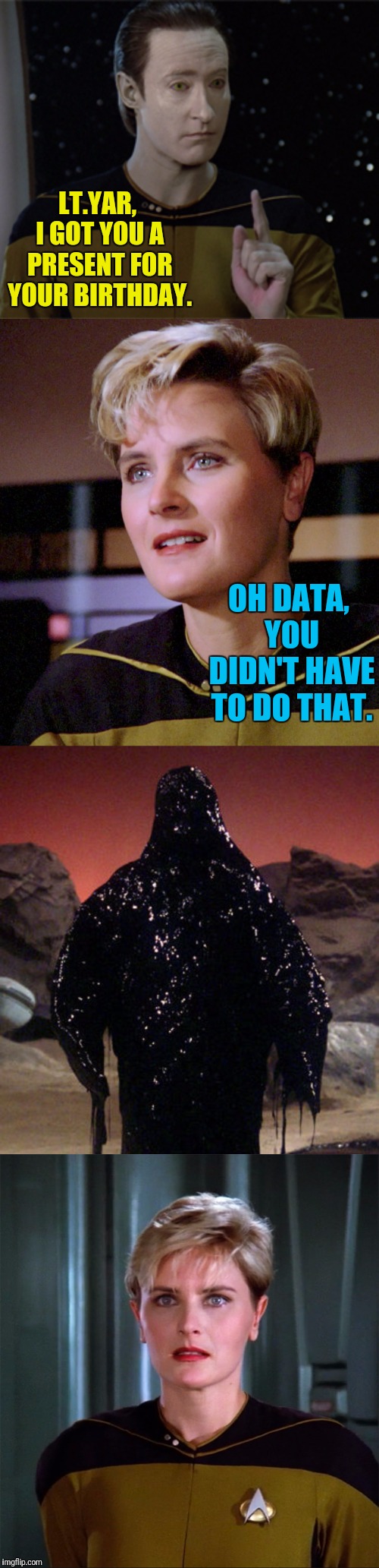 Birthday Tar | LT.YAR, I GOT YOU A PRESENT FOR YOUR BIRTHDAY. OH DATA, YOU DIDN'T HAVE TO DO THAT. | image tagged in star trek the next generation,star trek data,data | made w/ Imgflip meme maker