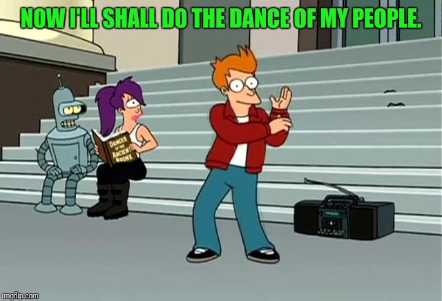 NOW I'LL SHALL DO THE DANCE OF MY PEOPLE. | made w/ Imgflip meme maker