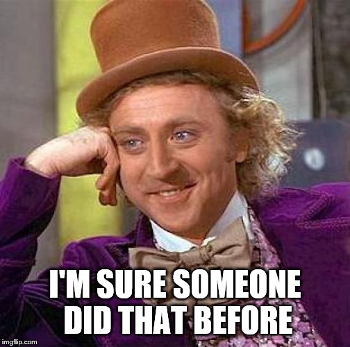Creepy Condescending Wonka Meme | I'M SURE SOMEONE DID THAT BEFORE | image tagged in memes,creepy condescending wonka | made w/ Imgflip meme maker